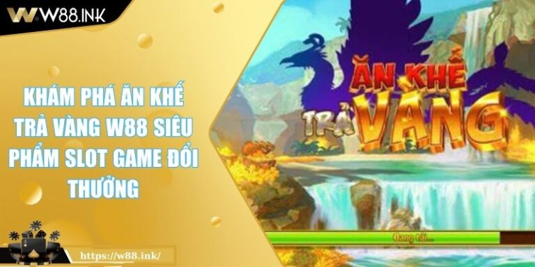 Khám Phá Ăn Khế Trả Vàng W88 Siêu Phẩm Slot Game Đổi Thưởng 1 Ăn Khế Trả Vàng W88