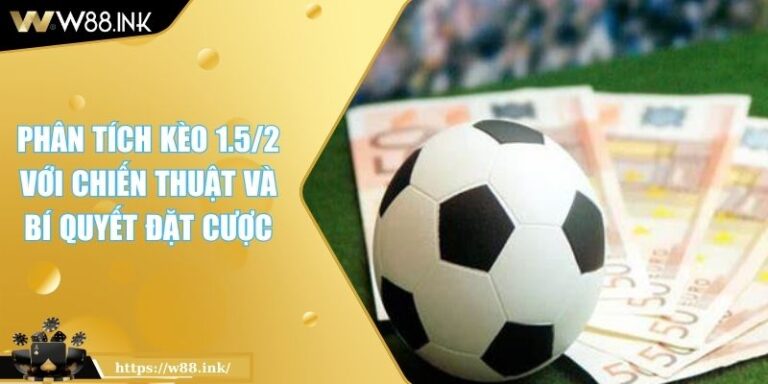 Phân Tích Kèo 1.5/2 Với Chiến Thuật Và Bí Quyết Đặt Cược 1 Kèo 1.5/2