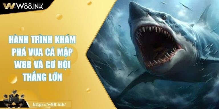 Hành Trình Khám Phá Vua Cá Mập W88 Và Cơ Hội Thắng Lớn 1 Vua cá mập W88